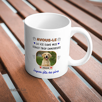 tasse Fête des pères "Avoue-le" la vie serait trop ennuyeuse sans moi Mug Personnalisé photo prénom Tasse humour